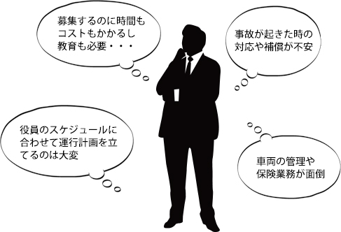 車両運行管理に関する様々なお悩み(運転手を募集するのに時間もコストも教育も必要、事故の対応や補償が不安、役員スケジュールにあわせた運行計画を立てるのが大変、車両の管理や保険業務が面倒)を解決します!